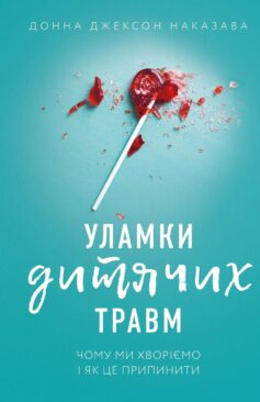 Уламки дитячих травм. Чому ми хворіємо і як це припинити