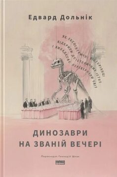 Динозаври на званій вечері. Як ексцентричні вікторіанці відкрили доісторичних істот і випадково перевернули світ